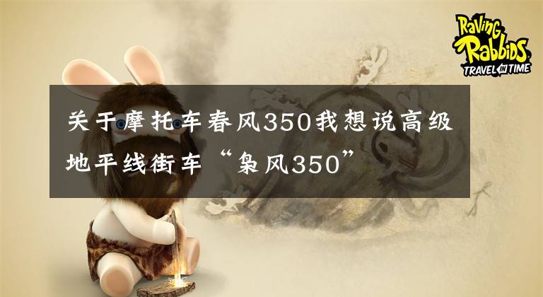 关于摩托车春风350我想说高级地平线街车“枭风350”