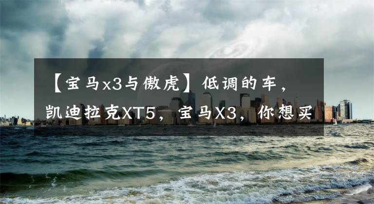 【宝马x3与傲虎】低调的车，凯迪拉克XT5，宝马X3，你想买谁？(音频)