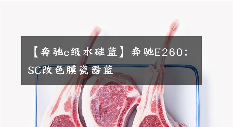 【奔驰e级水硅蓝】奔驰E260:SC改色膜瓷器蓝