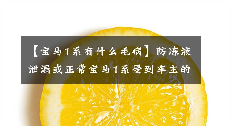 【宝马1系有什么毛病】防冻液泄漏或正常宝马1系受到车主的批评