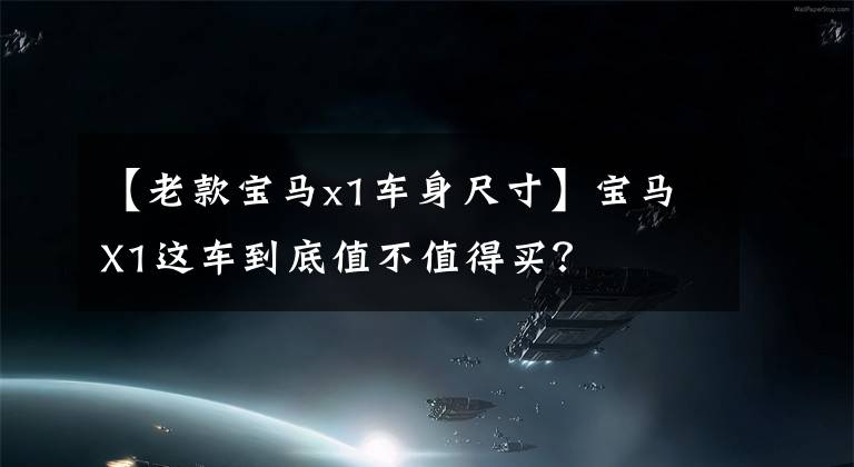 【老款宝马x1车身尺寸】宝马X1这车到底值不值得买?