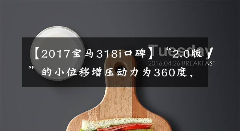 【2017宝马318i口碑】“2.0版”的小位移增压动力为360度，真的很完美吗？