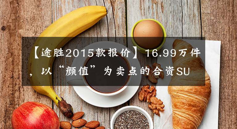 【途胜2015款报价】16.99万件，以“颜值”为卖点的合资SUV，底盘材料怎么样？