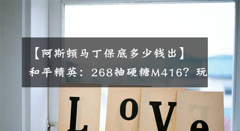 【阿斯顿马丁保底多少钱出】和平精英:268抽硬糖M416?玩家用出1招“祖传保底法”