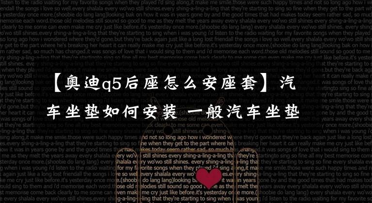 【奥迪q5后座怎么安座套】汽车坐垫如何安装 一般汽车坐垫的正确安装方法