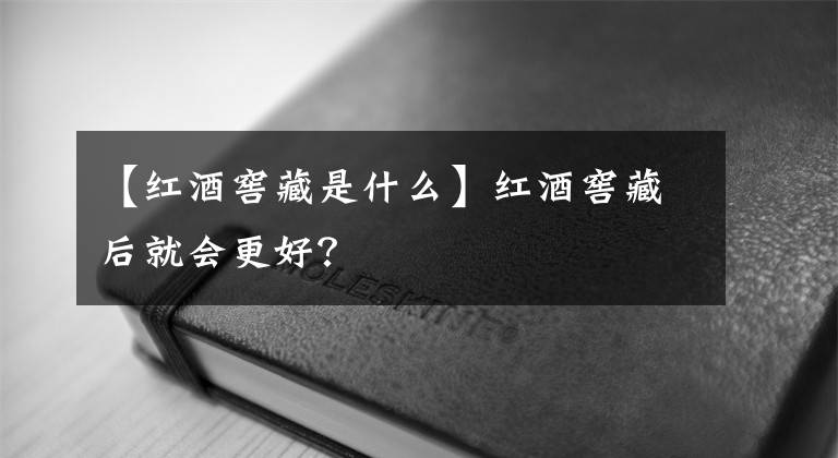 【红酒窖藏是什么】红酒窖藏后就会更好？