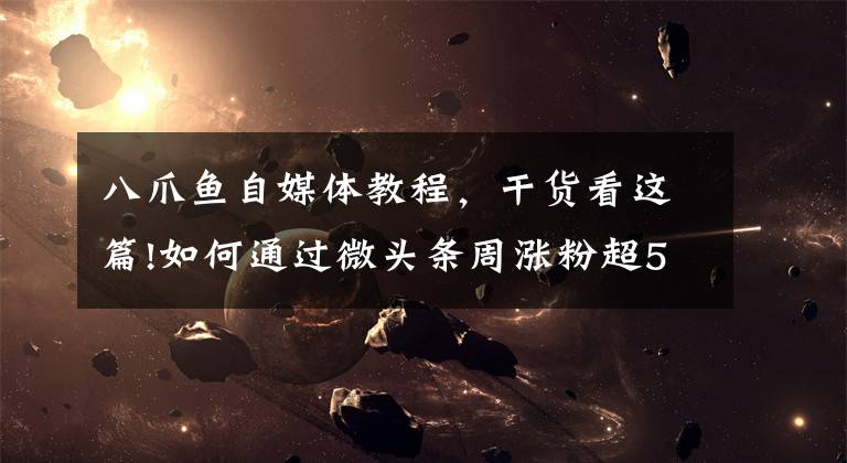 八爪鱼自媒体教程，干货看这篇!如何通过微头条周涨粉超5000，实现内容变现，美食大V秘籍公开