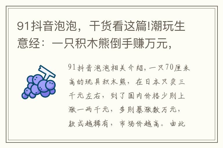 91抖音泡泡,干货看这篇!潮玩生意经:一只积木熊倒手赚万元,有商家以潮玩为噱头清库存