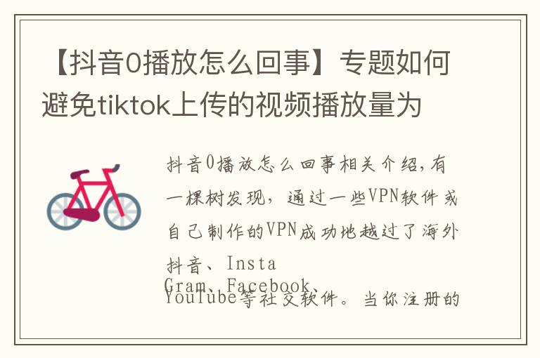 【抖音0播放怎么回事】专题如何避免tiktok上传的视频播放量为0的风险,这是你要的答案?