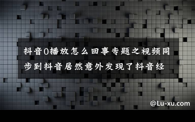 抖音0播放怎么回事专题之视频同步到抖音居然意外发现了抖音经营补贴,比中彩票还高兴