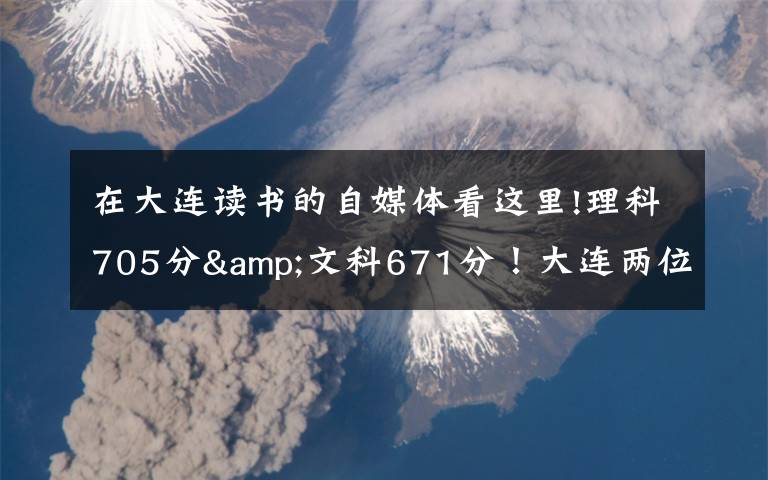 在大连读书的自媒体看这里!理科705分&文科671分!大连两位高考“学神”讲述学习心经