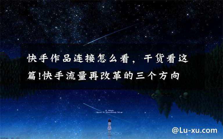 快手作品连接怎么看,干货看这篇!快手流量再改革的三个方向