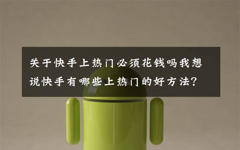 关于快手上热门必须花钱吗我想说快手有哪些上热门的好方法?