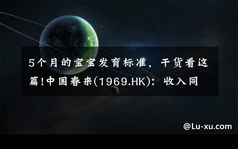 5个月的宝宝发育标准,干货看这篇!中国春来(1969.HK):收入同增48.3%,职业教育东风下的"黑马