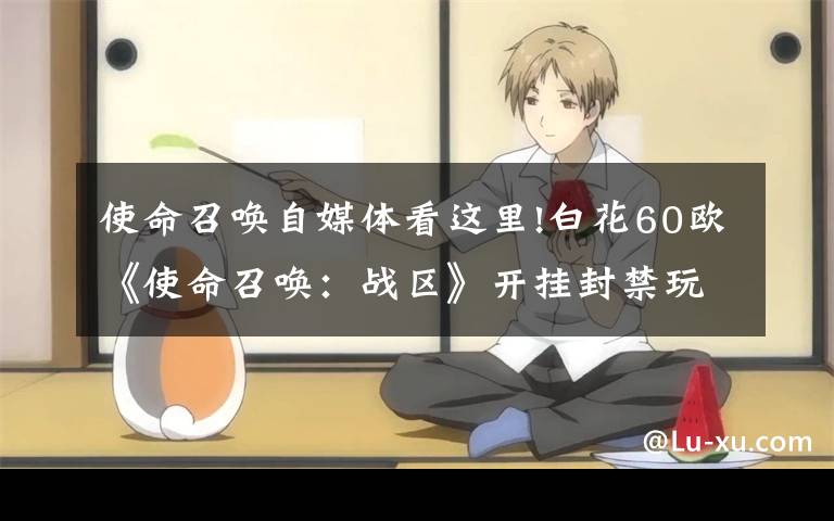 使命召唤自媒体看这里!白花60欧《使命召唤:战区》开挂封禁玩家也无法游玩《使命召唤:先锋》