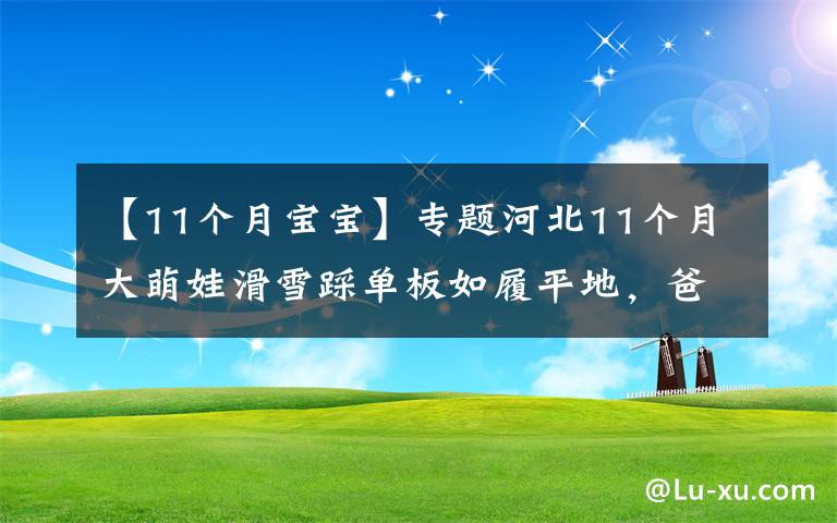 【11个月宝宝】专题河北11个月大萌娃滑雪踩单板如履平地,爸爸摔的跟头比她还多