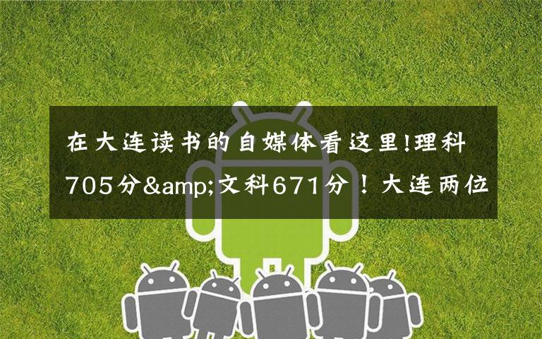 在大连读书的自媒体看这里!理科705分&文科671分!大连两位高考“学神”讲述学习心经