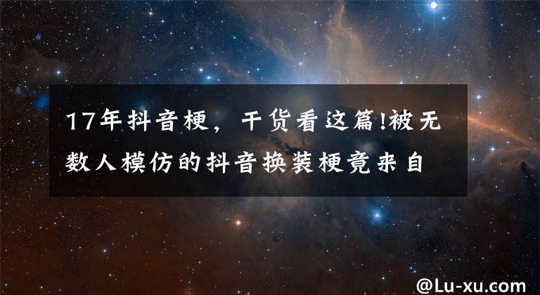 17年抖音梗,干货看这篇!被无数人模仿的抖音换装梗竟来自刘德华的电影丨夜问