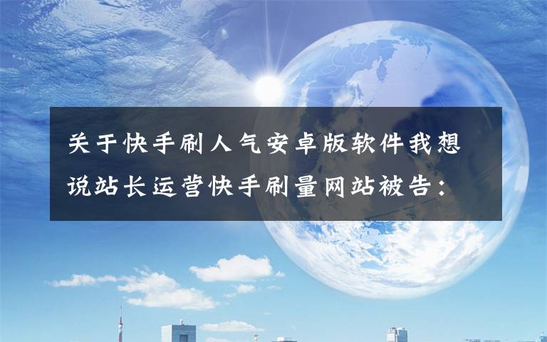 关于快手刷人气安卓版软件我想说站长运营快手刷量网站被告：索赔21万