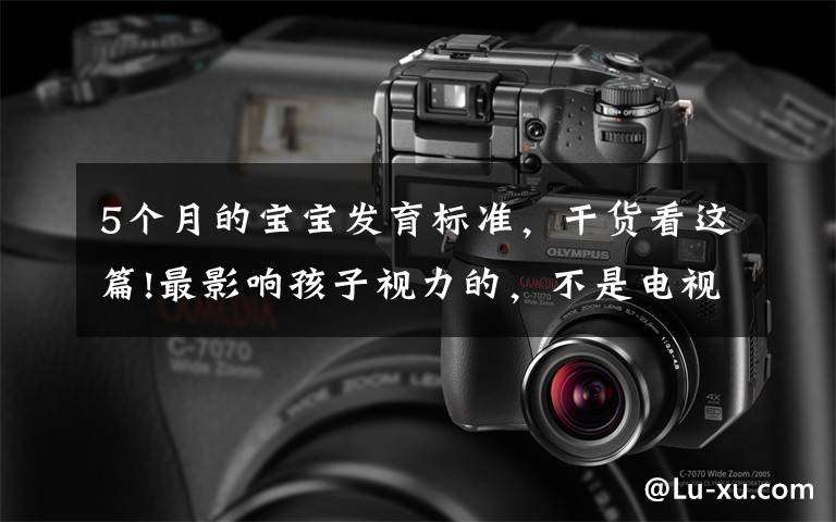 5个月的宝宝发育标准,干货看这篇!最影响孩子视力的,不是电视、电脑,而是这5个“隐形杀手”