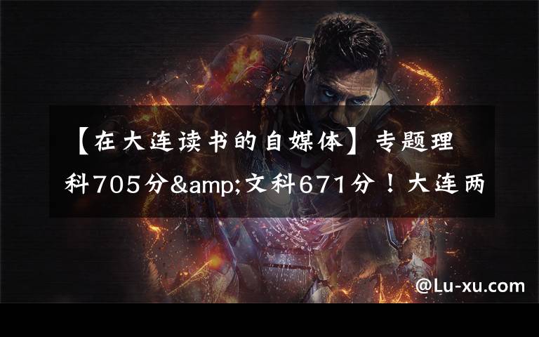 【在大连读书的自媒体】专题理科705分&文科671分!大连两位高考“学神”讲述学习心经