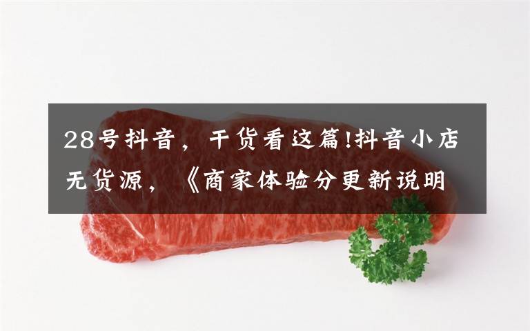 28号抖音,干货看这篇!抖音小店无货源,《商家体验分更新说明》,6月28日生效