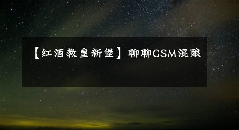 【红酒教皇新堡】聊聊GSM混酿