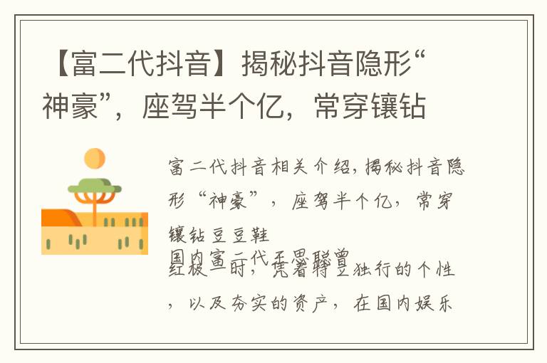 【富二代抖音】揭秘抖音隐形“神豪”,座驾半个亿,常穿镶钻豆豆鞋