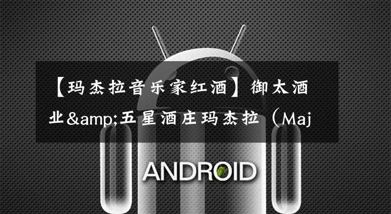 【玛杰拉音乐家红酒】御太酒业&五星酒庄玛杰拉（Majella）精品酒款品鉴会