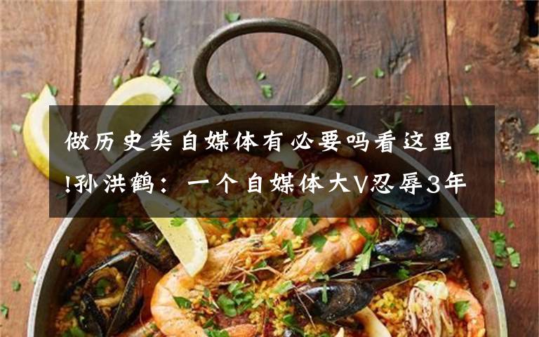 做历史类自媒体有必要吗看这里!孙洪鹤:一个自媒体大V忍辱3年的心酸历程,扒开事实说出真相