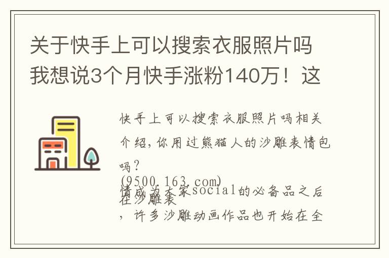 关于快手上可以搜索衣服照片吗我想说3个月快手涨粉140万!这位95后的“沙雕”动画为什么火了?