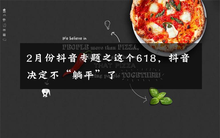 2月份抖音专题之这个618,抖音决定不“躺平”了