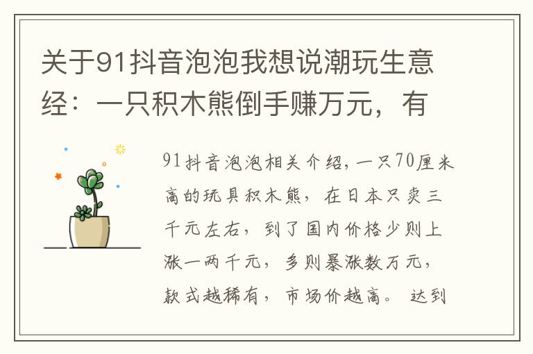 关于91抖音泡泡我想说潮玩生意经:一只积木熊倒手赚万元,有商家以潮玩为噱头清库存