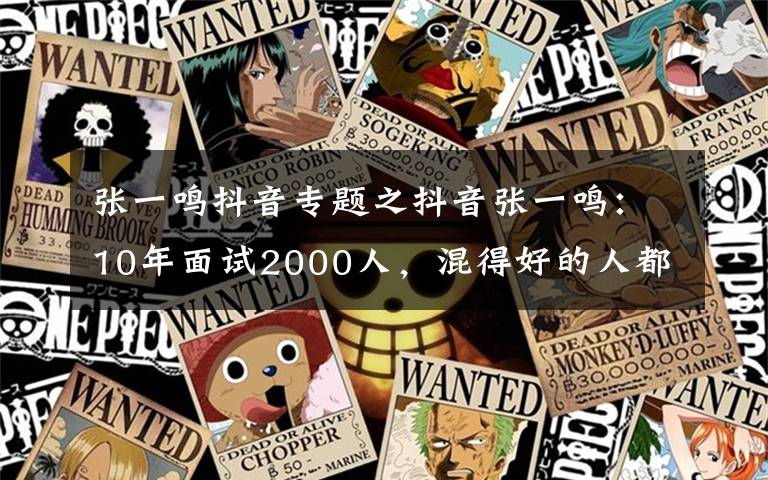 张一鸣抖音专题之抖音张一鸣:10年面试2000人,混得好的人都有以下6个特质