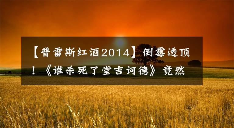【普雷斯红酒2014】倒霉透顶！《谁杀死了堂吉诃德》竟然拍了17年