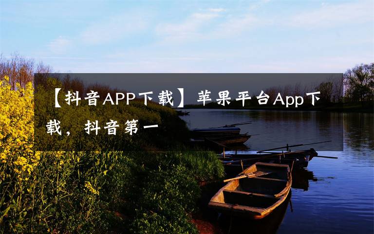 【抖音APP下载】苹果平台App下载,抖音第一