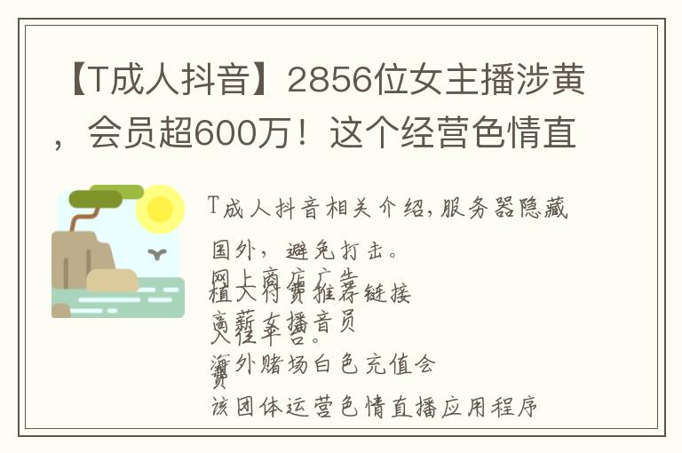 【T成人抖音】2856位女主播涉黄,会员超600万!这个经营色情直播App团伙被公诉