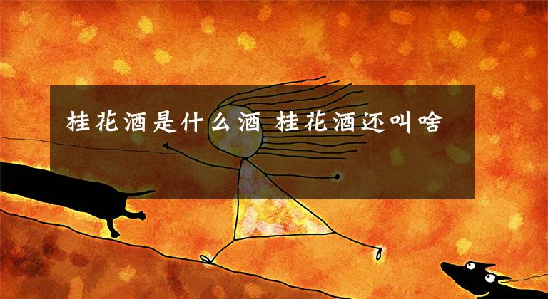 桂花酒是什么酒 桂花酒还叫啥