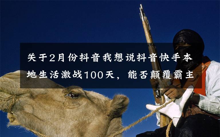 关于2月份抖音我想说抖音快手本地生活激战100天,能否颠覆霸主美团?
