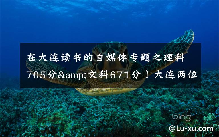 在大连读书的自媒体专题之理科705分&文科671分!大连两位高考“学神”讲述学习心经