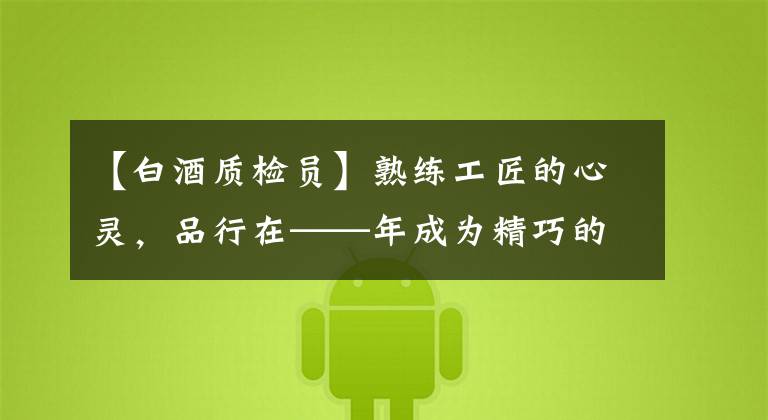 【白酒质检员】熟练工匠的心灵，品行在——年成为精巧的实验者。