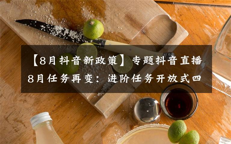 【8月抖音新政策】专题抖音直播8月任务再变:进阶任务开放式四选一,公会的春天到了吗