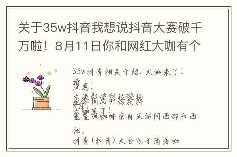 关于35w抖音我想说抖音大赛破千万啦!8月11日你和网红大咖有个约会,一起相约西和!