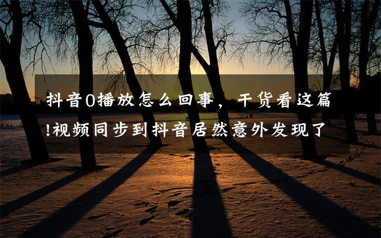 抖音0播放怎么回事,干货看这篇!视频同步到抖音居然意外发现了抖音经营补贴,比中彩票还高兴