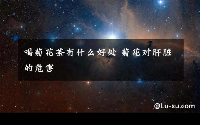 喝菊花茶有什么好处 菊花对肝脏的危害