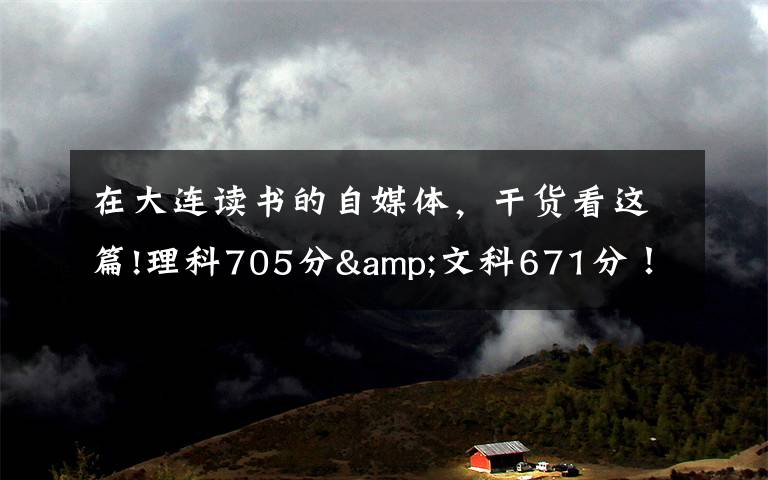 在大连读书的自媒体,干货看这篇!理科705分&文科671分!大连两位高考“学神”讲述学习心经