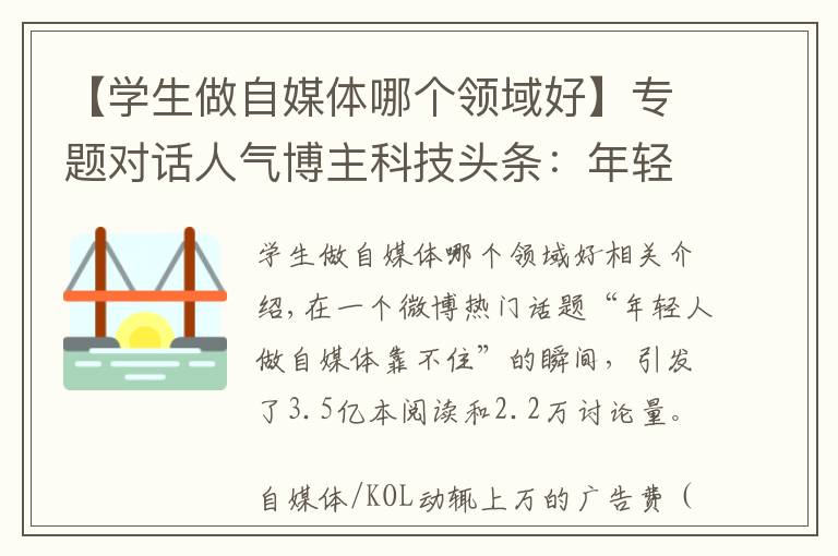 【学生做自媒体哪个领域好】专题对话人气博主科技头条:年轻人做自媒体靠不靠谱?