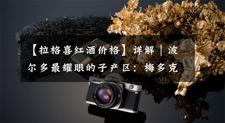 【拉格喜红酒价格】详解｜波尔多最耀眼的子产区：梅多克（Medoc）