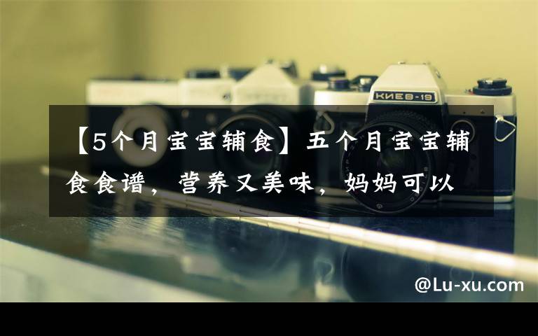 【5个月宝宝辅食】五个月宝宝辅食食谱,营养又美味,妈妈可以给宝宝尝试一下