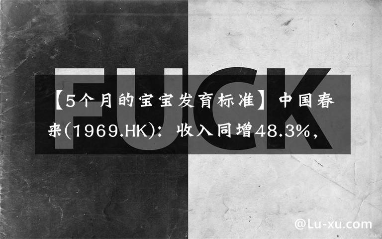 【5个月的宝宝发育标准】中国春来(1969.HK):收入同增48.3%,职业教育东风下的"黑马